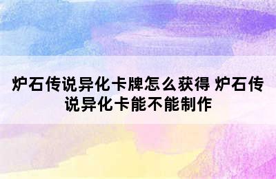 炉石传说异化卡牌怎么获得 炉石传说异化卡能不能制作